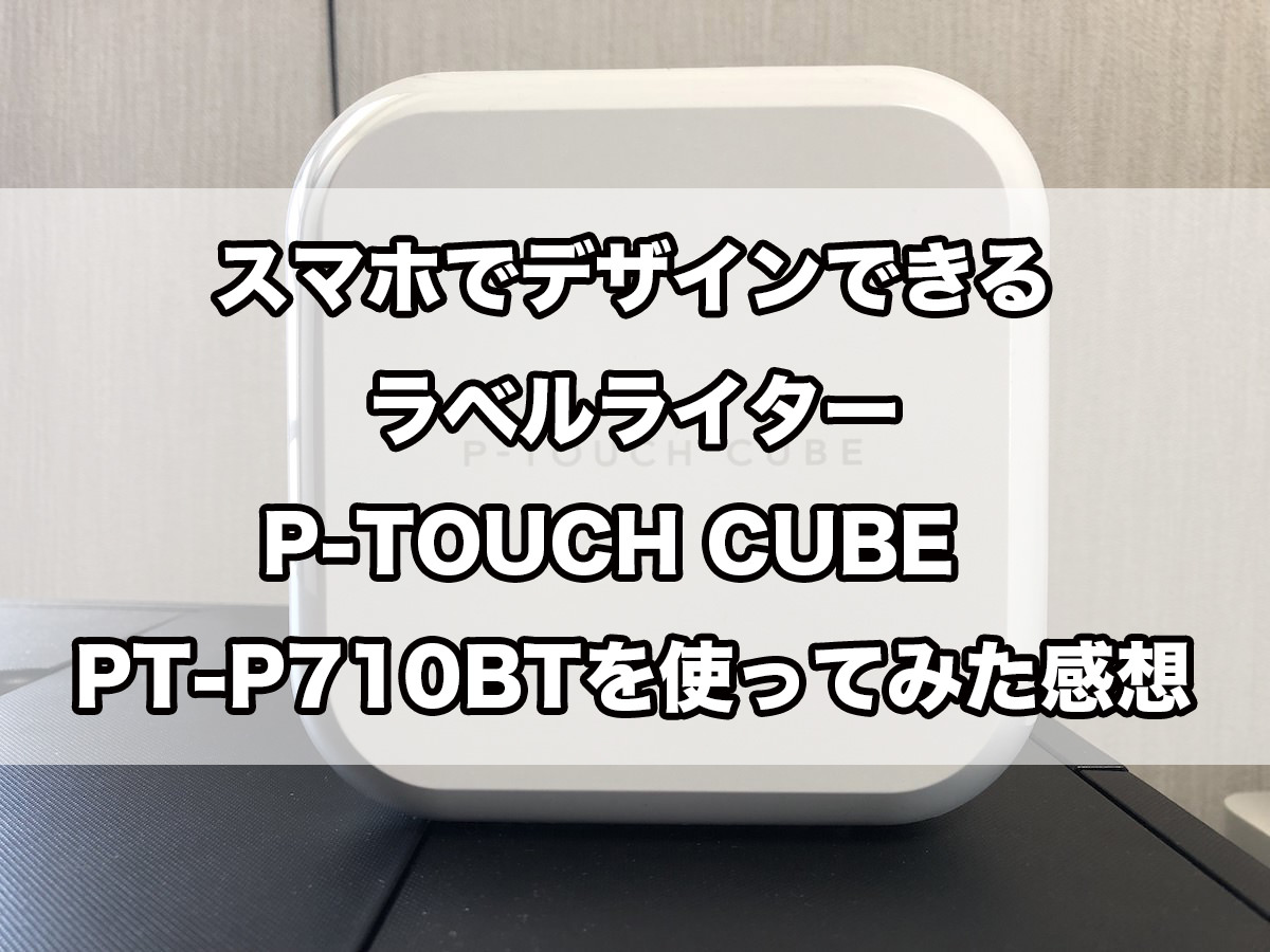 レビュー】スマホでデザインできるラベルライターP-TOUCH CUBE PT-P710BTを使ってみた感想 | なちブ〜living freely〜
